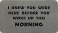 I Knew You Were Here Before You Woke Up This Morning